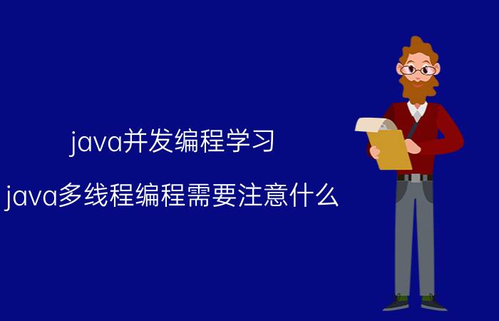 java并发编程学习 java多线程编程需要注意什么？